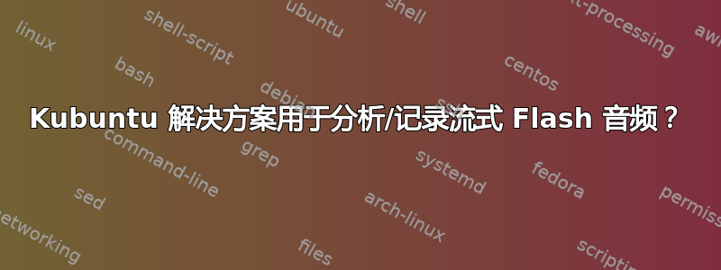 Kubuntu 解决方案用于分析/记录流式 Flash 音频？