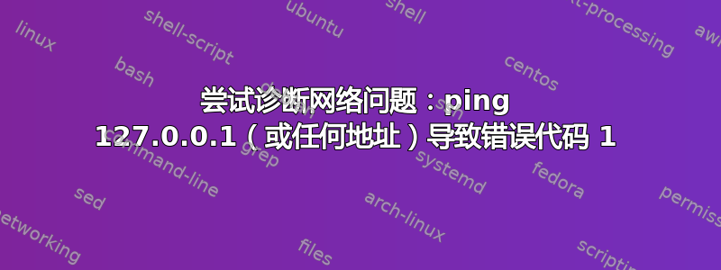 尝试诊断网络问题：ping 127.0.0.1（或任何地址）导致错误代码 1