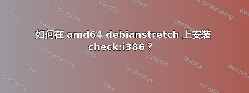 如何在 amd64 debianstretch 上安装 check:i386？ 