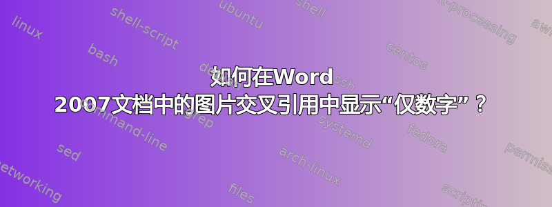 如何在Word 2007文档中的图片交叉引用中显示“仅数字”？