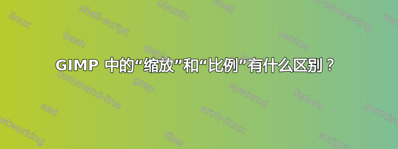 GIMP 中的“缩放”和“比例”有什么区别？