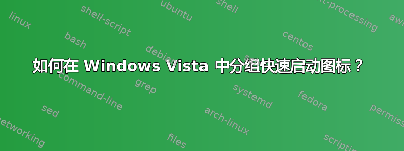 如何在 Windows Vista 中分组快速启动图标？