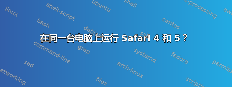 在同一台电脑上运行 Safari 4 和 5？