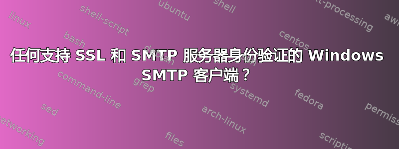 任何支持 SSL 和 SMTP 服务器身份验证的 Windows SMTP 客户端？