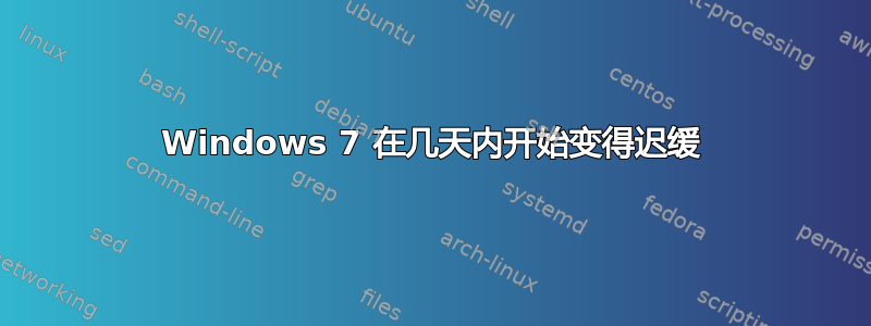 Windows 7 在几天内开始变得迟缓