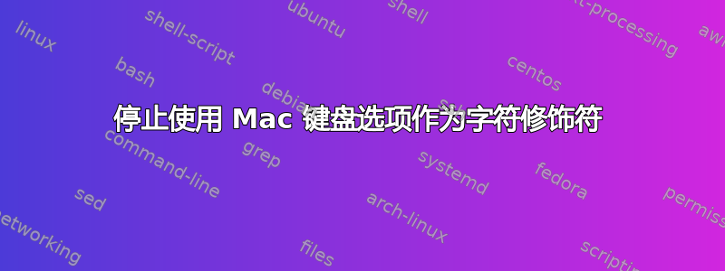 停止使用 Mac 键盘选项作为字符修饰符