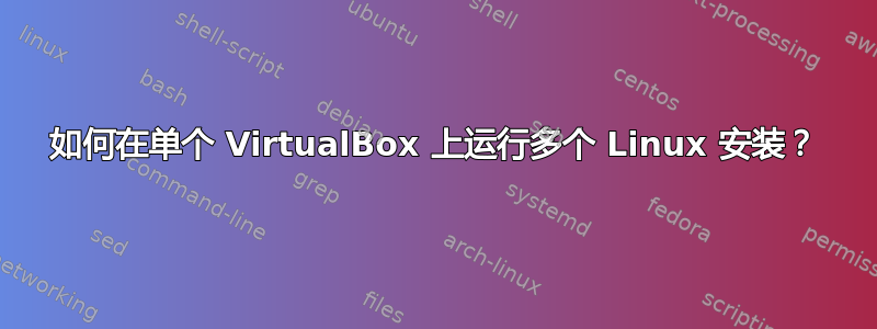 如何在单个 VirtualBox 上运行多个 Linux 安装？