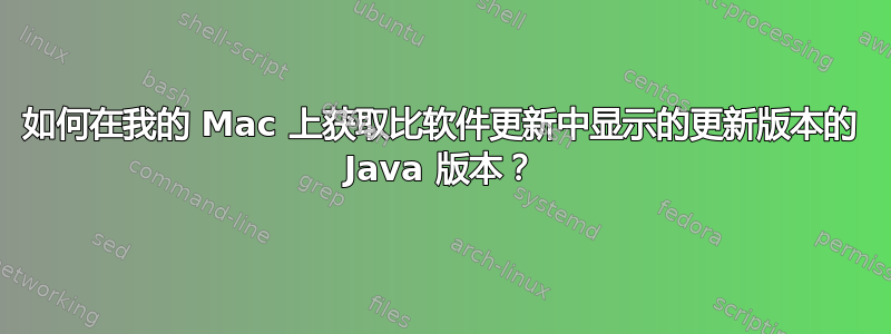 如何在我的 Mac 上获取比软件更新中显示的更新版本的 Java 版本？