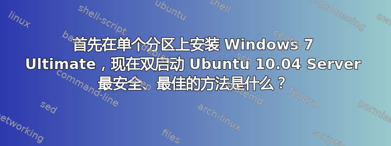 首先在单个分区上安装 Windows 7 Ultimate，现在双启动 Ubuntu 10.04 Server 最安全、最佳的方法是什么？