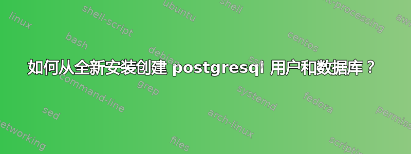 如何从全新安装创建 postgresql 用户和数据库？