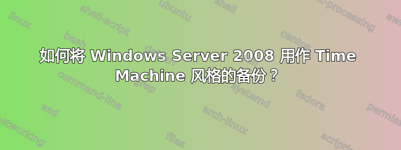 如何将 Windows Server 2008 用作 Time Machine 风格的备份？