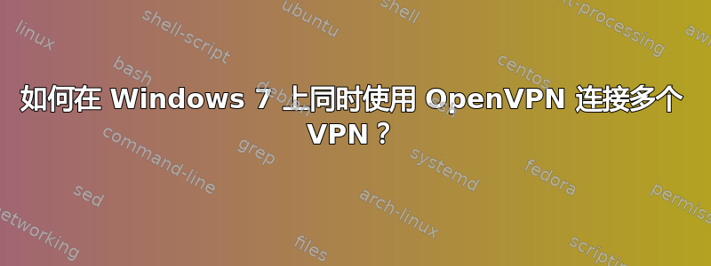 如何在 Windows 7 上同时使用 OpenVPN 连接多个 VPN？