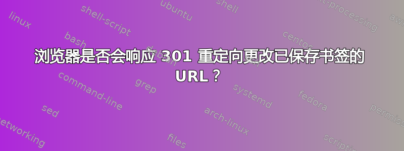 浏览器是否会响应 301 重定向更改已保存书签的 URL？