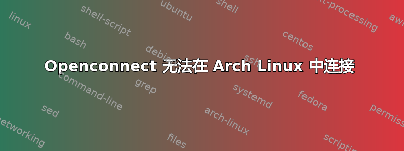 Openconnect 无法在 Arch Linux 中连接