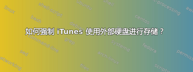 如何强制 iTunes 使用外部硬盘进行存储？