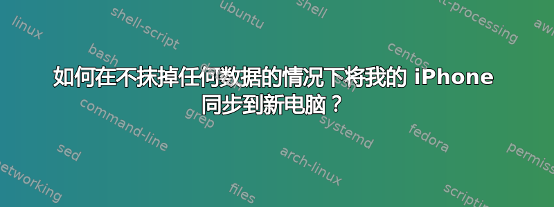 如何在不抹掉任何数据的情况下将我的 iPhone 同步到新电脑？