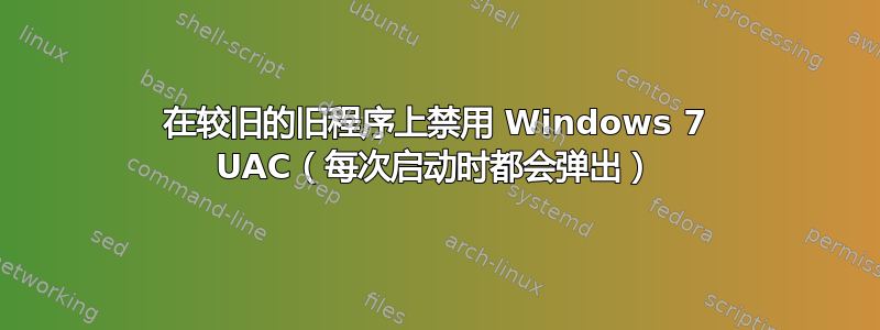 在较旧的旧程序上禁用 Windows 7 UAC（每次启动时都会弹出）