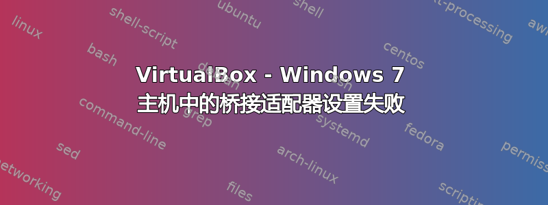 VirtualBox - Windows 7 主机中的桥接适配器设置失败