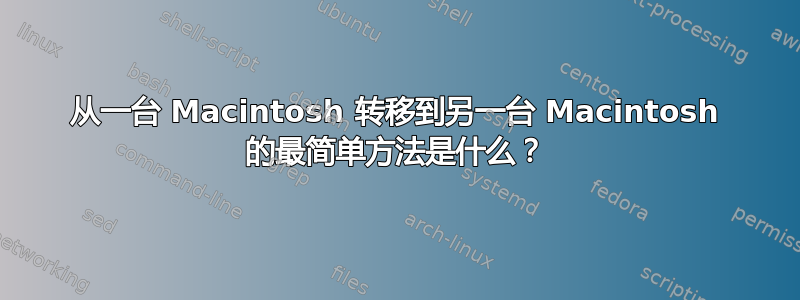 从一台 Macintosh 转移到另一台 Macintosh 的最简单方法是什么？