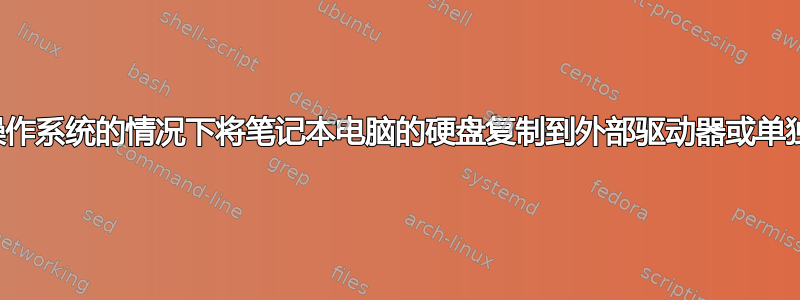 如何在不启动操作系统的情况下将笔记本电脑的硬盘复制到外部驱动器或单独的计算机上？