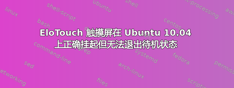 EloTouch 触摸屏在 Ubuntu 10.04 上正确挂起但无法退出待机状态