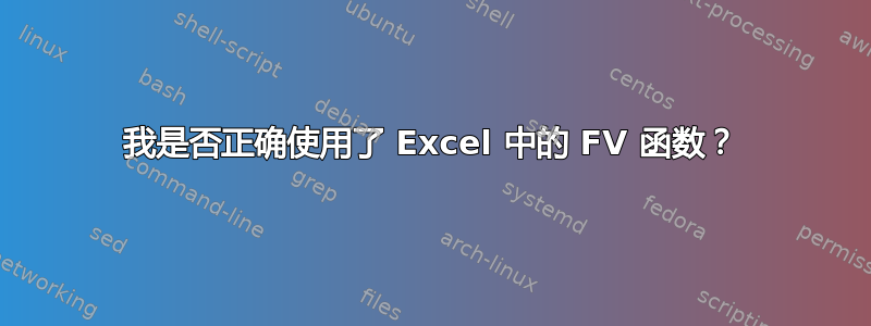 我是否正确使用了 Excel 中的 FV 函数？