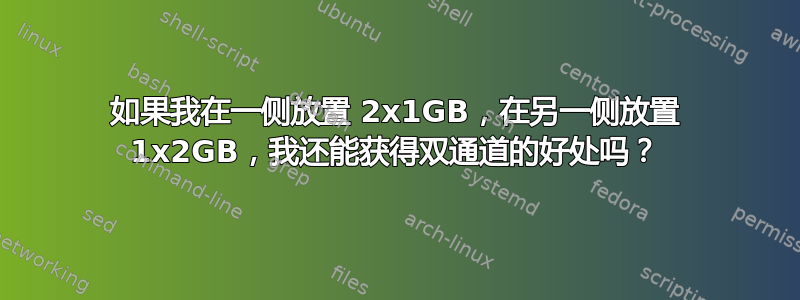 如果我在一侧放置 2x1GB，在另一侧放置 1x2GB，我还能获得双通道的好处吗？