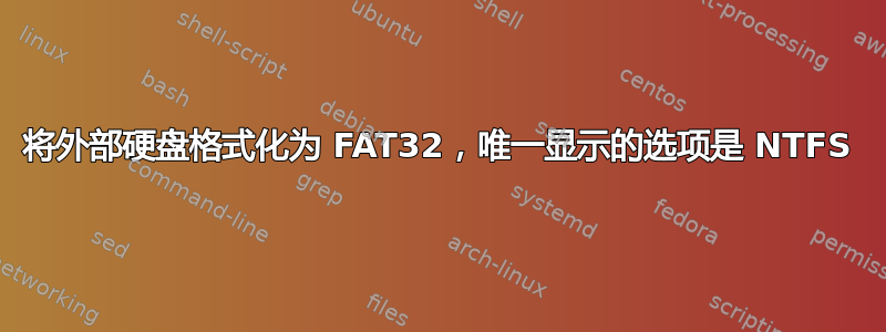 将外部硬盘格式化为 FAT32，唯一显示的选项是 NTFS