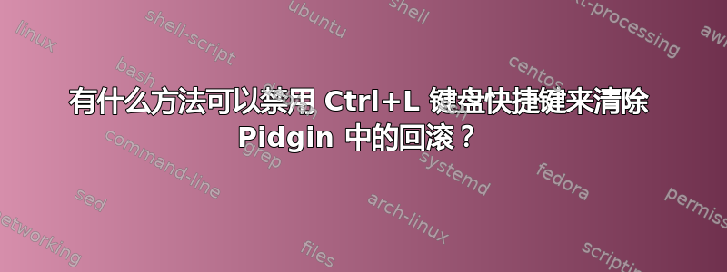 有什么方法可以禁用 Ctrl+L 键盘快捷键来清除 Pidgin 中的回滚？