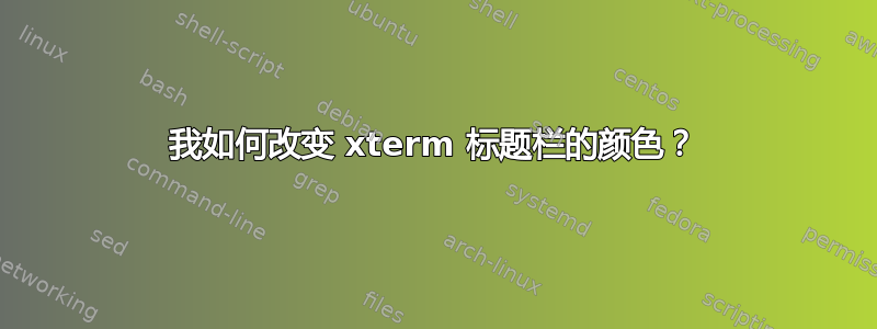 我如何改变 xterm 标题栏的颜色？