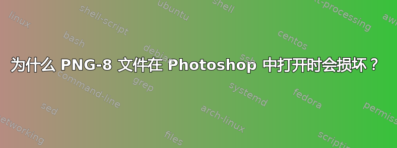 为什么 PNG-8 文件在 Photoshop 中打开时会损坏？