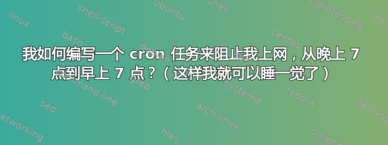 我如何编写一个 cron 任务来阻止我上网，从晚上 7 点到早上 7 点？（这样我就可以睡一觉了）