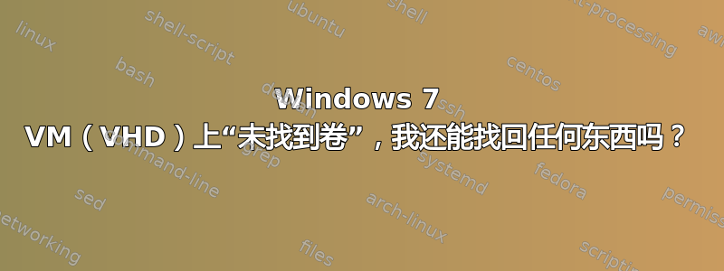 Windows 7 VM（VHD）上“未找到卷”，我还能找回任何东西吗？