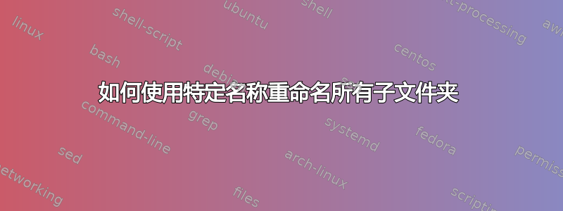 如何使用特定名称重命名所有子文件夹