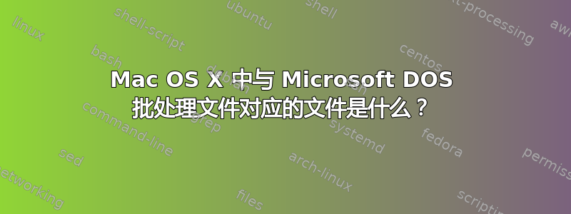 Mac OS X 中与 Microsoft DOS 批处理文件对应的文件是什么？