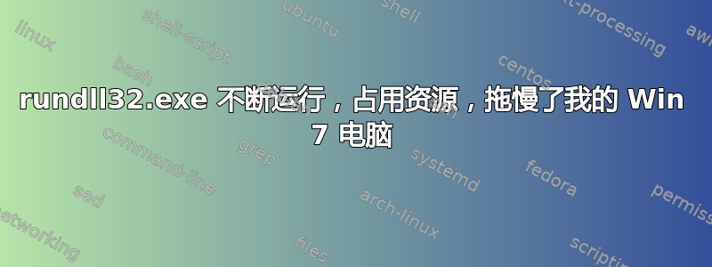 rundll32.exe 不断运行，占用资源，拖慢了我的 Win 7 电脑