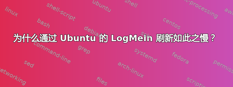 为什么通过 Ubuntu 的 LogMeIn 刷新如此之慢？