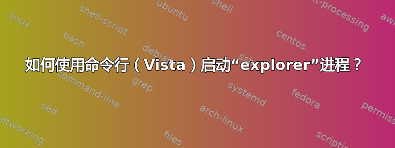 如何使用命令行（Vista）启动“explorer”进程？