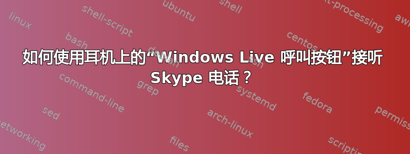 如何使用耳机上的“Windows Live 呼叫按钮”接听 Skype 电话？