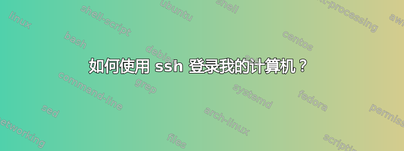 如何使用 ssh 登录我的计算机？