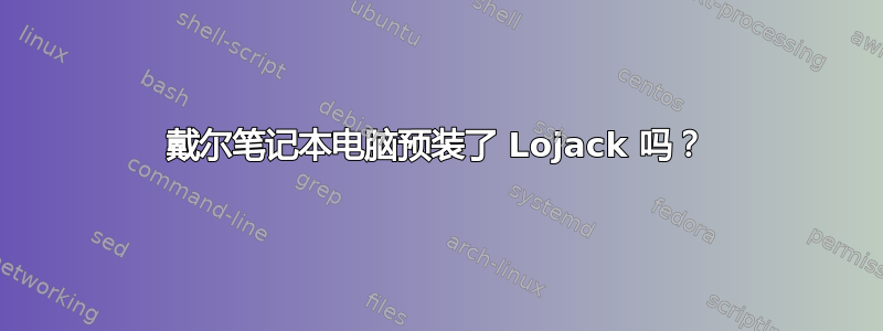 戴尔笔记本电脑预装了 Lojack 吗？