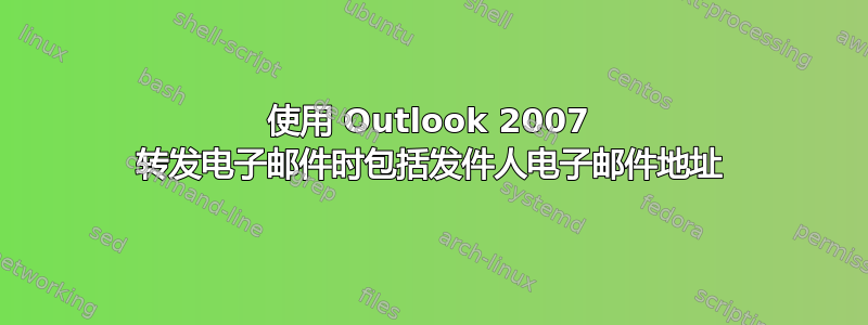 使用 Outlook 2007 转发电子邮件时包括发件人电子邮件地址