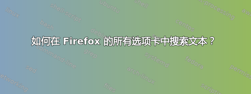 如何在 Firefox 的所有选项卡中搜索文本？