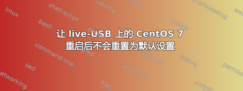 让 live-USB 上的 CentOS 7 重启后不会重置为默认设置