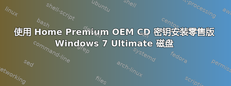 使用 Home Premium OEM CD 密钥安装零售版 Windows 7 Ultimate 磁盘