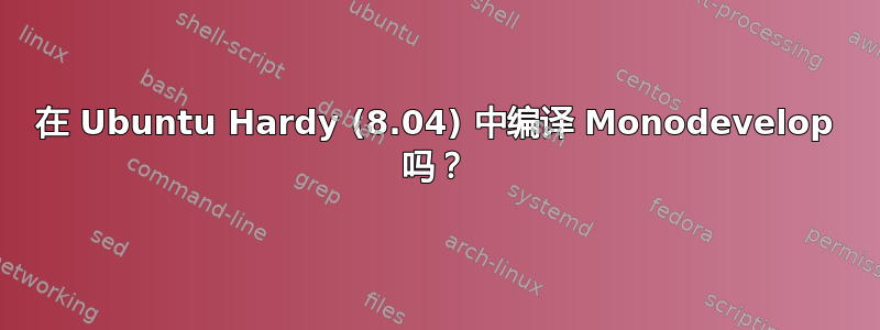 在 Ubuntu Hardy (8.04) 中编译 Monodevelop 吗？