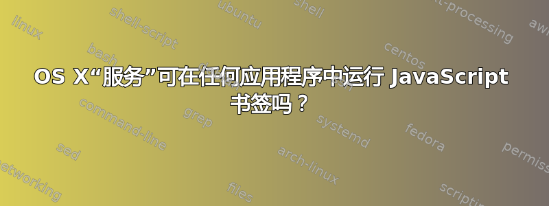 OS X“服务”可在任何应用程序中运行 JavaScript 书签吗？