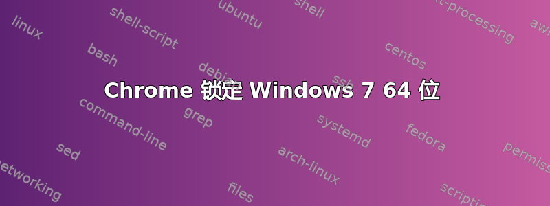 Chrome 锁定 Windows 7 64 位