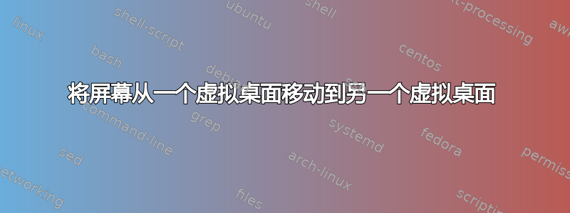 将屏幕从一个虚拟桌面移动到另一个虚拟桌面