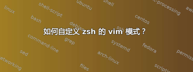 如何自定义 zsh 的 vim 模式？